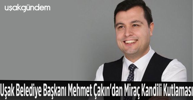 Uşak Belediye Başkanı Mehmet Çakın’dan Miraç Kandili Kutlaması