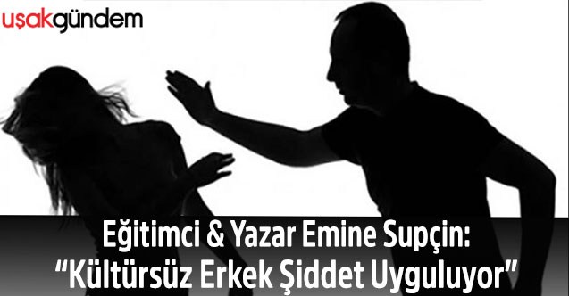 Eğitimci & Yazar Emine Supçin:  “Kültürsüz Erkek Şiddet Uyguluyor”