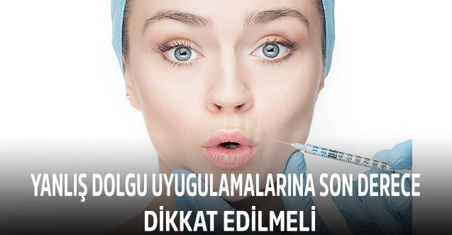 Yanlış dolgu uygulamalarına son derece dikkat edilmeli!
