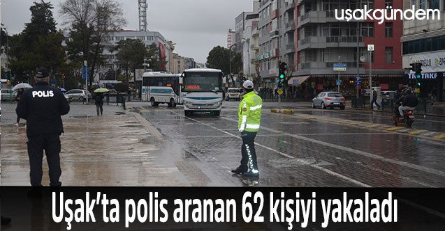 Uşak’ta polis aranan 62 kişiyi yakaladı