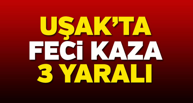 Uşak’ta trafik kazası, 3 yaralı