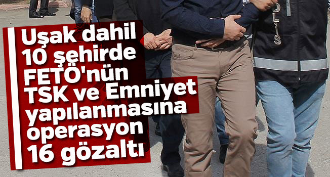 Aydın'daki FETÖ operasyonu Uşak'a sıçradı