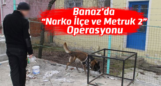 Banaz’da “Narko İlçe ve Metruk 2” operasyonu
