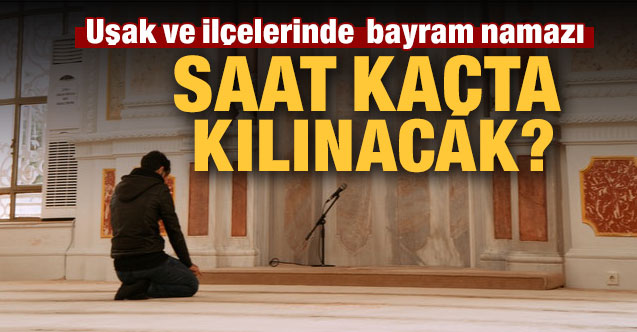 Uşak ve ilçelerinde Ramazan Bayramı namazı ne zaman ve saat kaçta kılınacak?