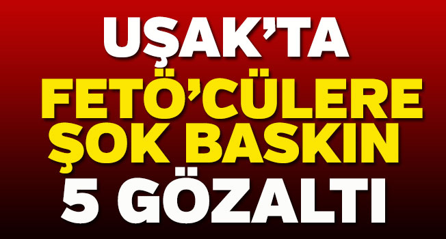 Uşak'ta FETÖ'nün "gaygubet evleri"ne operasyon, 5 gözaltı