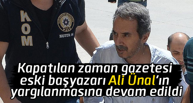 Kapatılan Zaman Gazetesi eski başyazarı Ali Ünal'ın yargılanmasına devam edildi
