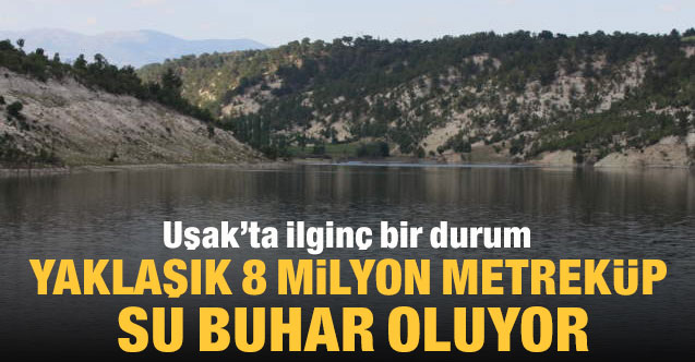 Uşak’ta ilginç bir durum: yaklaşık 8 milyon metreküp su buhar olup uçuyor