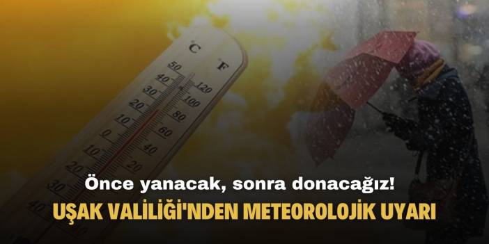 Uşak Valiliği meteorolojik uyarı yayımladı! Önce yanacak sonra donacağız