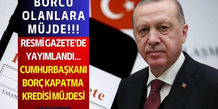 Cumhurbaşkanı Devlet destekli borç KAPATMA kredisi müjdesi Resmi Gazete ile yürürlükte! Borcu olanlara müjde