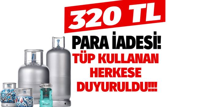 Evinde tüp kullananlara duyuruldu! 320 TL para iadesi için duyuru yapıldı başvuru yapan alacak
