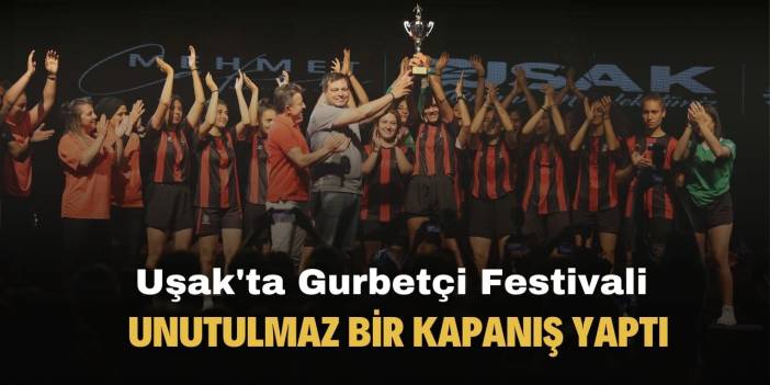 Uşak'ta Gurbetçi Festivali muhteşem bir kapanış yaptı
