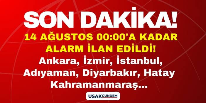 14 Ağustos 00:00'e kadar alarm ilan edildi! Ankara İstanbul İzmir Kahramanmaraş Diyarbakır Adıyaman Hatay