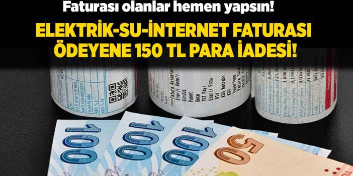 Faturada adı soyadı yazan yazmayan alacak! İnternet telefon su faturası ödeyene 150 TL para iadesi