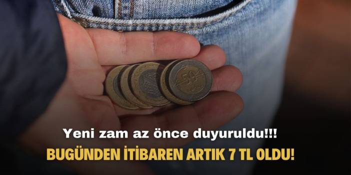 Yeni zam az önce duyuruldu! Bugünden itibaren artık resmen 7 TL oldu