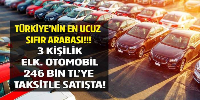 3 kişilik elektrikli sıfır araba 246 bin TL fiyatla satışa çıktı! Türkiye'nin en ucuz sıfır arabası taksitle satışta
