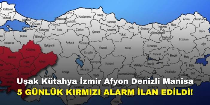 Uşak Kütahya İzmir Afyon Denizli Manisa! 5 günlük kırmızı alarm ilan edildi