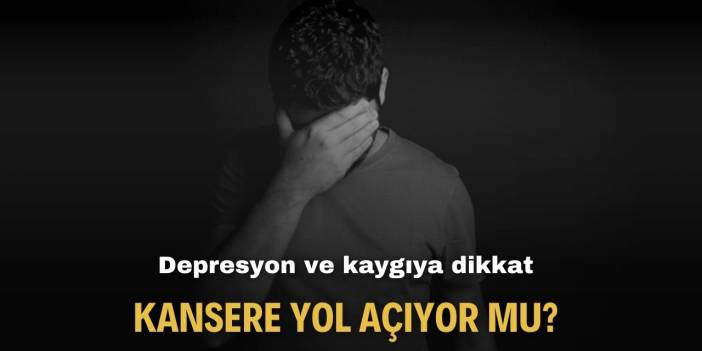 Aman dikkat! Depresyon ve kaygı kansere yol açar mı?