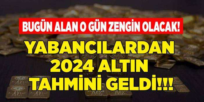 Yabancılardan 2024 altın tahmini geldi! Bugün alan o gün zengin olacak