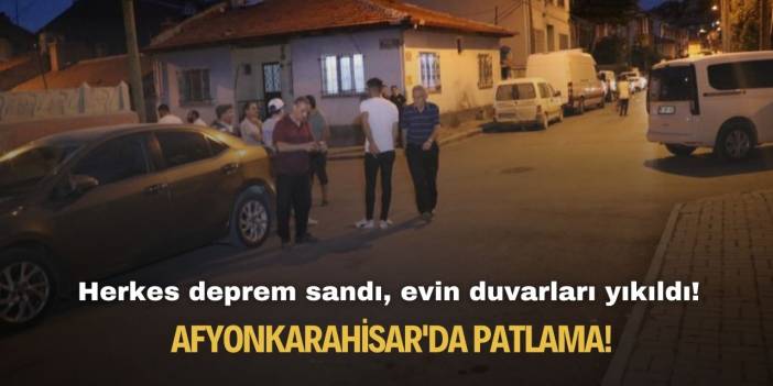 Afyonkarahisar'da patlama! Herkes deprem sandı, evin duvarları yıkıldı!