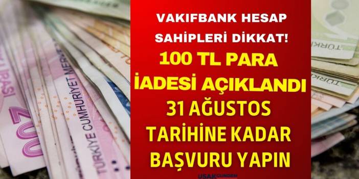 Vakıfbank hesabı olanlar 31 Ağustos tarihine kadar başvuru sahiplerine 100 TL para iadesi yüklenecek!