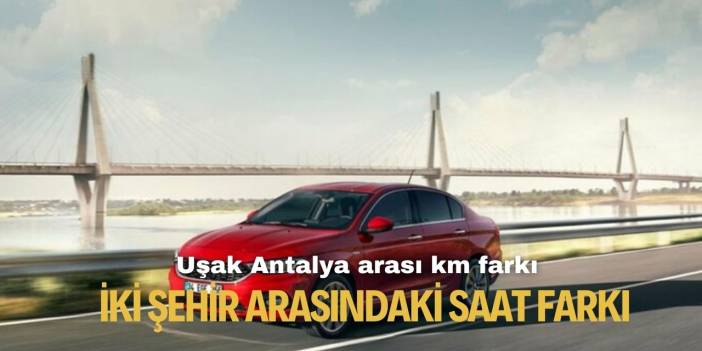 Uşak Antalya arası araba ve özel araç ile kaç saat sürüyor