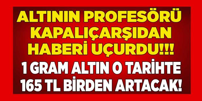 Altının Ordinaryüs Profesörü Kapalıçarşı'dan haberi uçurdu! 1 gram altın o tarihte 165 TL birden artacak