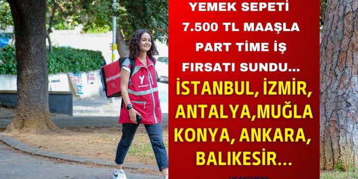 İstanbul Antalya Ankara Muğla İzmir Konya Balıkesir! Yemek Sepeti 7.500 TL maaşla part time iş fırsatı sundu