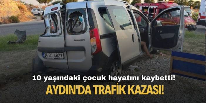 Aydın'da trafik kazası! 10 yaşındaki çocuk hayatını kaybetti!