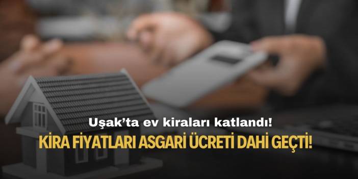 Uşak'ta ev kiraları 16 bine dayandı! Ev bulmak imkansız hale geldi