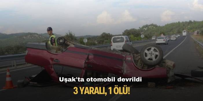 Uşak'ta otomobil devrildi: 3 yaralı, 1 ölü!