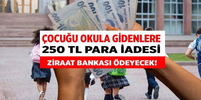 Çocuğu okula giden ailelere duyuruldu! 15 Ekim' e kadar başvurana Ziraat Bankası 250 TL para iadesi yapacak