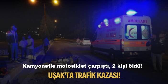 Uşak'ta trafik kazası! Kamyonetle motosiklet çarpıştı, 2 kişi öldü!