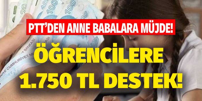 Anne babalar PTT müjdesi geldi! İlkokul Ortaokul ve Lise öğrencisi olan velilere 1.750 TL destek ödemesi