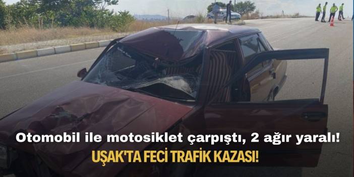Uşak'ta feci trafik kazası! Otomobil ile motosiklet çarpıştı, 2 ağır yaralı!
