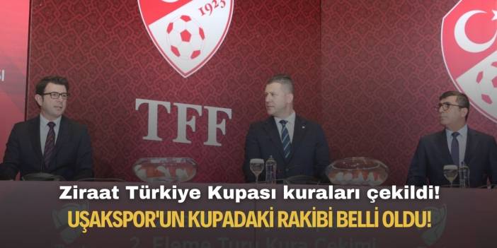 Ziraat Türkiye Kupası kuraları çekildi! Uşakspor'un kupadaki rakibi belli oldu!