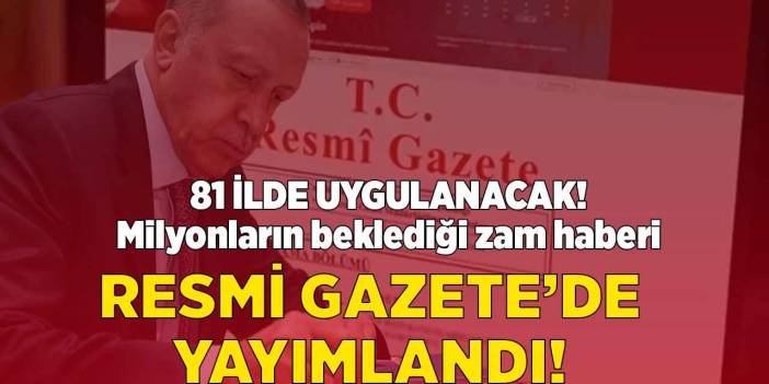 Tüm Türkiye'nin beklediği zam kararı Resmi Gazete ile yayımlandı! 81 ilde uygulanacak