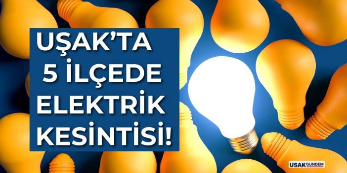 Uşak'ta 5 ilçede elektrik kesintisi SON DAKİKA açıklandı!