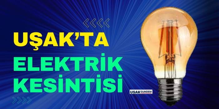Uşak'ta çok sayıda mahallede bugün elektrik kesintisi yapılacak