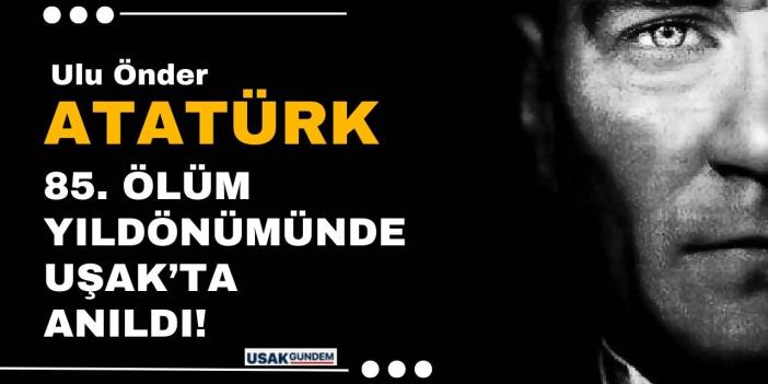 Ulu önder Atatürk 85. ölüm yıl dönümünde Uşak'ta anıldı!