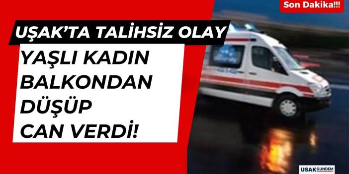 Uşak'ta talihsiz olay! Yaşlı kadın balkondan düşüp can verdi!