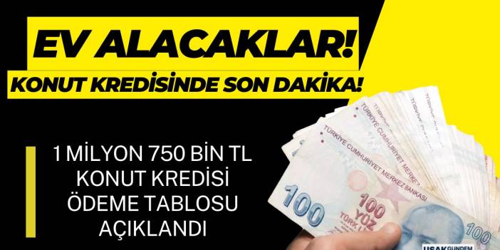 Ev alacaklara hemen ödenecek 1 milyon 750 bin TL konut kredisi aylık taksit tablosu paylaşıldı