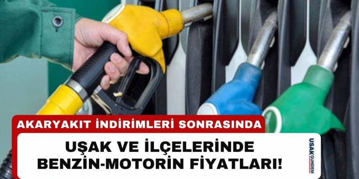 Akaryakıt indirimleri sonrası Uşak ve ilçelerinde benzin-motorin fiyatları!
