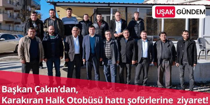 Uşak Belediye Başkanı Çakın’dan, Karakıran Halk Otobüsü hattı şoförlerine ziyaret