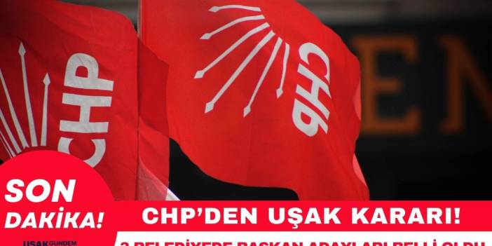 Uşak'ta CHP'nin üç belediyede başkan adayları belli oldu!