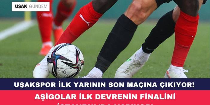 Uşakspor ilk yarının finalini bugün İstanbul'da yapıyor!
