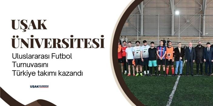 Uşak Üniversite'sinde Uluslararası Futbol Turnuvasını Türkiye takımı kazandı