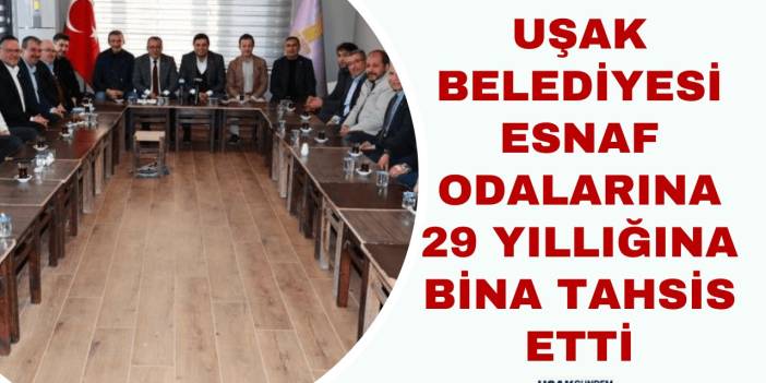 Uşak Belediyesi, eski belediye binasını 29 yıllığına esnaf odalarına tahsis etti