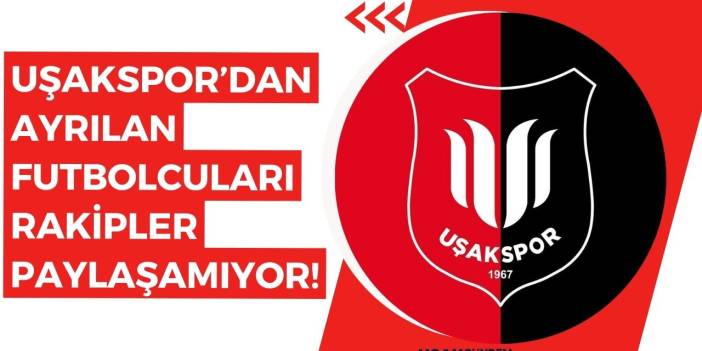 Uşakspor'dan ayrılan futbolcuları rakipler paylaşamıyor!