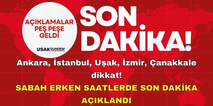 Ankara, İstanbul, Uşak, İzmir, Çanakkale dikkat! Sabah erken saatlerde son dakika açıklandı saatlerce sürecek