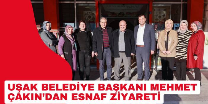 Uşak Belediye Başkanı Mehmet Çakın’dan esnaf ziyareti